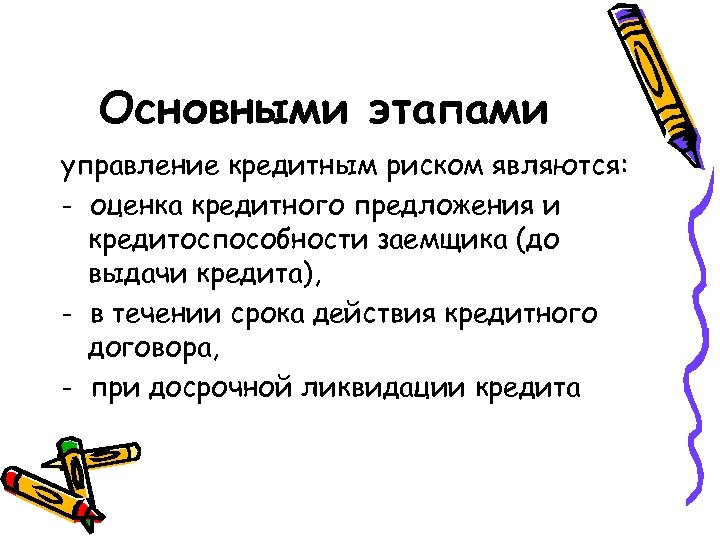 Основными этапами управление кредитным риском являются: - оценка кредитного предложения и кредитоспособности заемщика (до