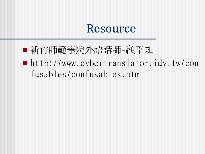 Resource 新竹師範學院外語講師-顧孚知 n http: //www. cybertranslator. idv. tw/con fusables/confusables. htm n 