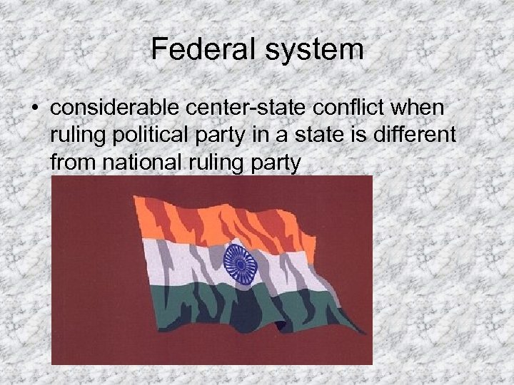 Federal system • considerable center-state conflict when ruling political party in a state is