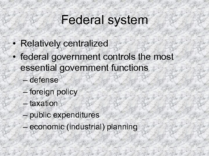 Federal system • Relatively centralized • federal government controls the most essential government functions