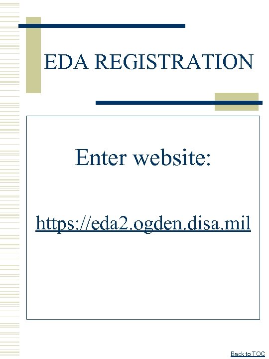 EDA REGISTRATION Enter website: https: //eda 2. ogden. disa. mil Back to TOC 