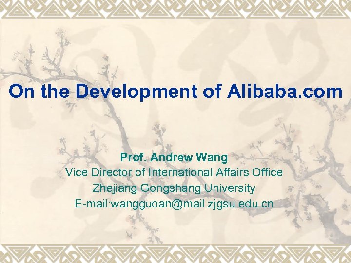 On the Development of Alibaba. com Prof. Andrew Wang Vice Director of International Affairs