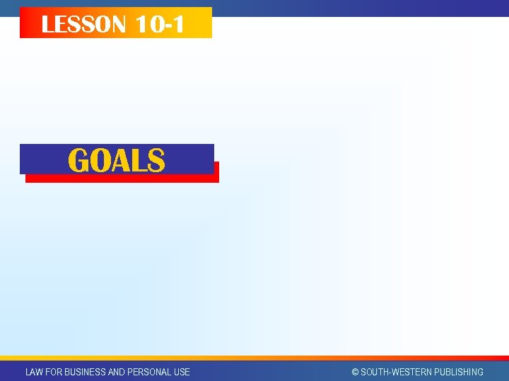 LESSON 10 -1 GOALS LAW FOR BUSINESS AND PERSONAL USE © SOUTH-WESTERN PUBLISHING 