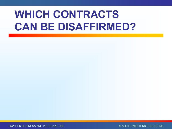 WHICH CONTRACTS CAN BE DISAFFIRMED? LAW FOR BUSINESS AND PERSONAL USE © SOUTH-WESTERN PUBLISHING