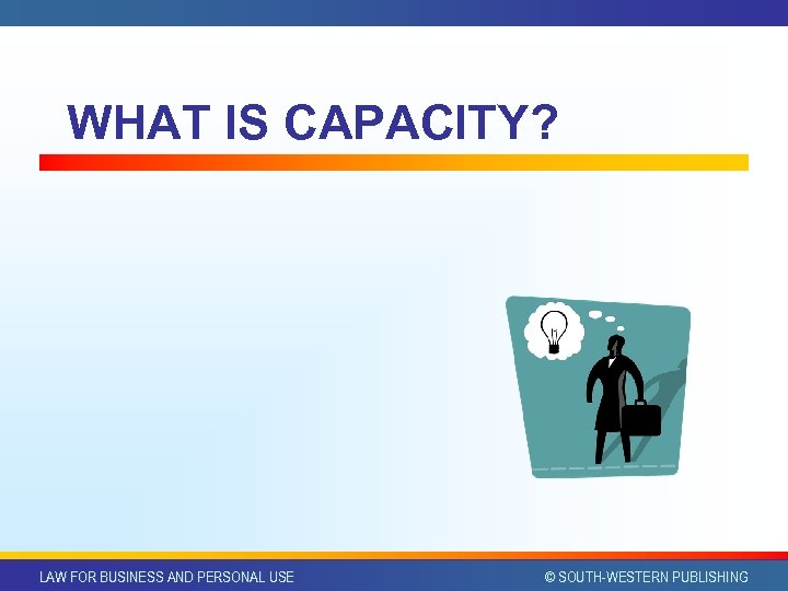 WHAT IS CAPACITY? LAW FOR BUSINESS AND PERSONAL USE © SOUTH-WESTERN PUBLISHING 