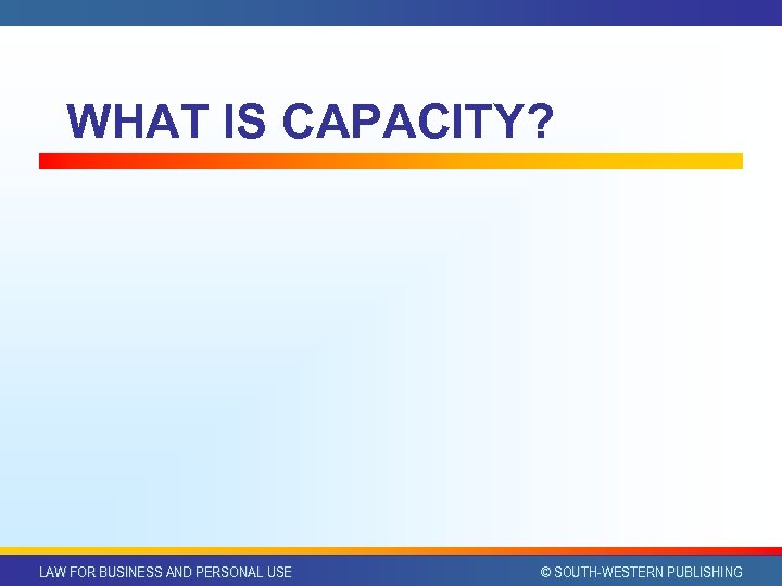 WHAT IS CAPACITY? LAW FOR BUSINESS AND PERSONAL USE © SOUTH-WESTERN PUBLISHING 