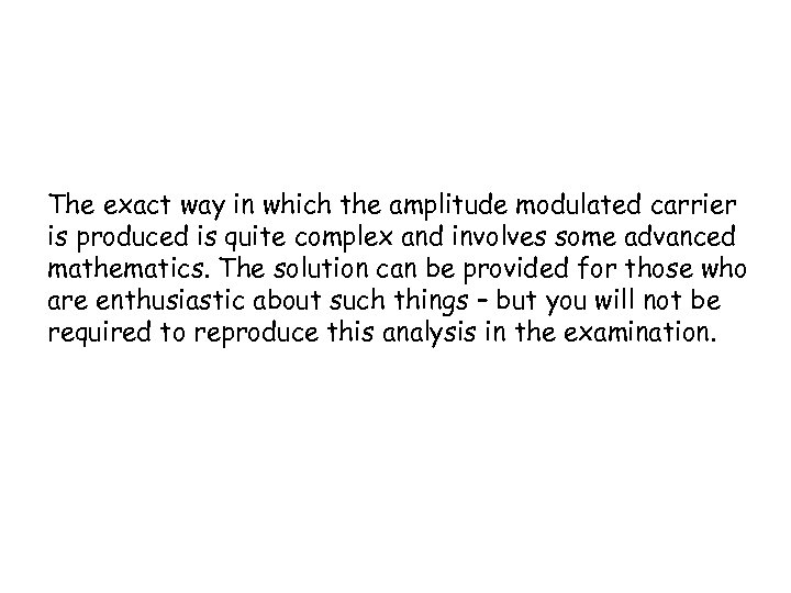 The exact way in which the amplitude modulated carrier is produced is quite complex