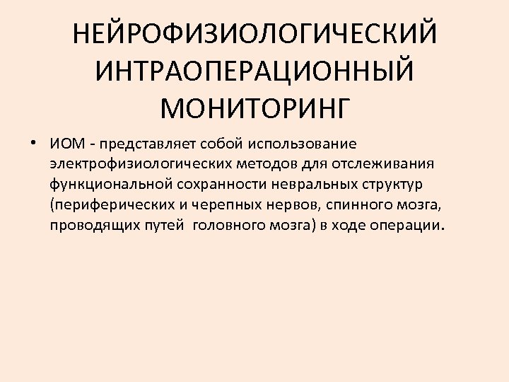 НЕЙРОФИЗИОЛОГИЧЕСКИЙ ИНТРАОПЕРАЦИОННЫЙ МОНИТОРИНГ • ИОМ - представляет собой использование электрофизиологических методов для отслеживания функциональной