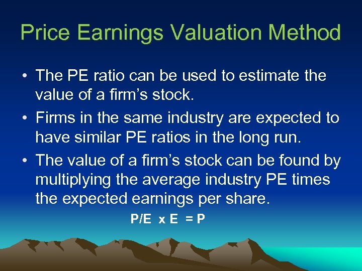 Price Earnings Valuation Method • The PE ratio can be used to estimate the