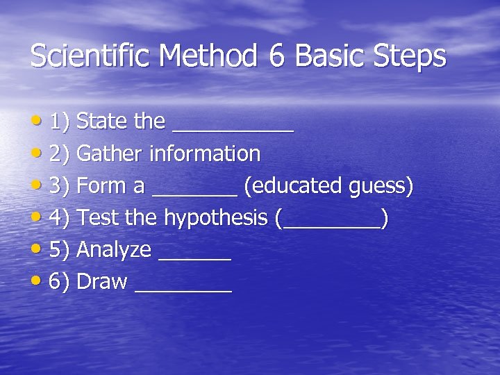 Scientific Method 6 Basic Steps • 1) State the _____ • 2) Gather information