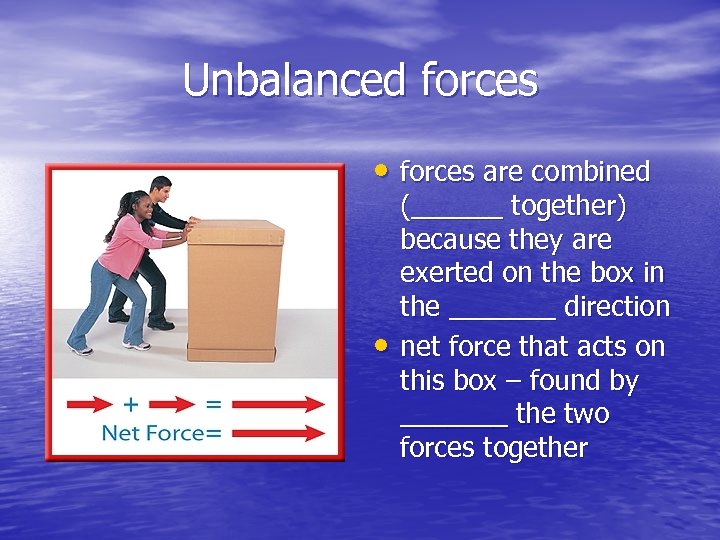 Unbalanced forces • forces are combined • (______ together) because they are exerted on