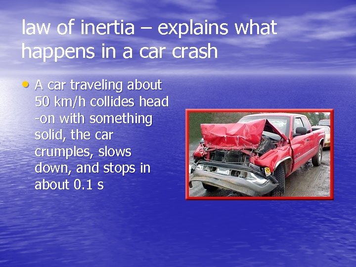 law of inertia – explains what happens in a car crash • A car