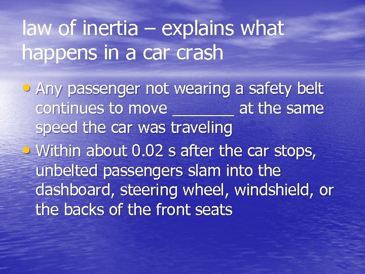 law of inertia – explains what happens in a car crash • Any passenger