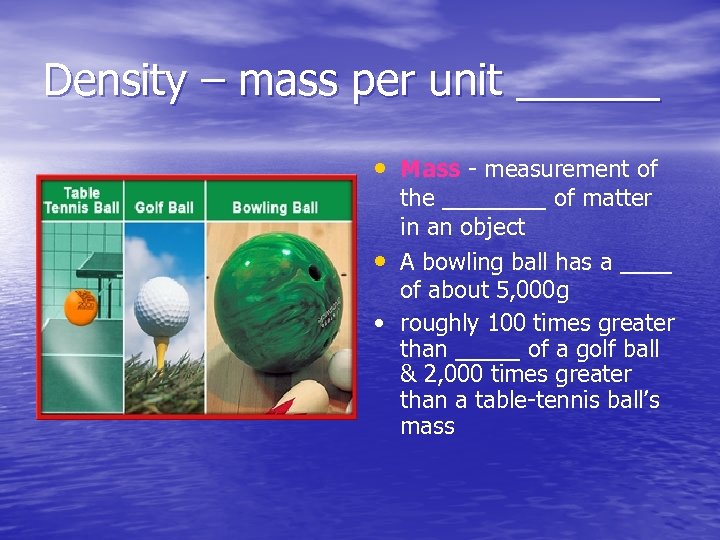 Density – mass per unit ______ • Mass - measurement of the ____ of