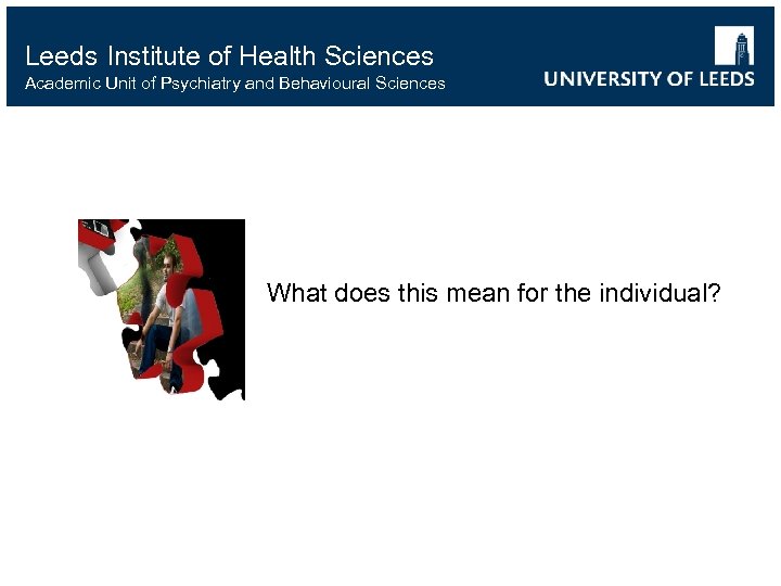 Leeds Institute of Health Sciences Academic Unit of Psychiatry and Behavioural Sciences What does