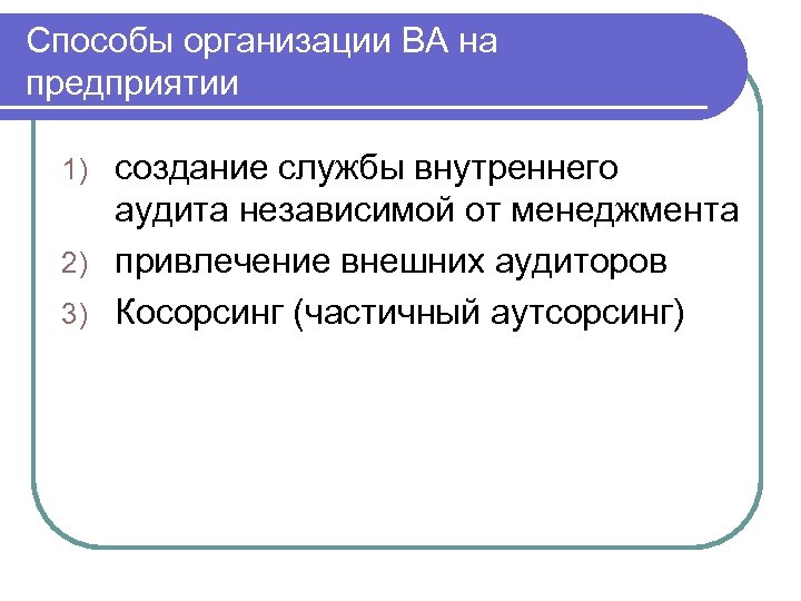 Способы организации ВА на предприятии создание службы внутреннего аудита независимой от менеджмента 2) привлечение