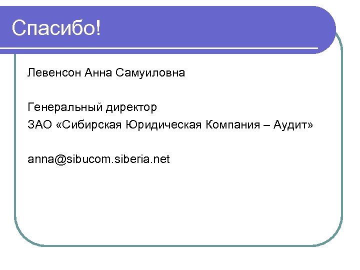 Спасибо! Левенсон Анна Самуиловна Генеральный директор ЗАО «Сибирская Юридическая Компания – Аудит» anna@sibucom. siberia.
