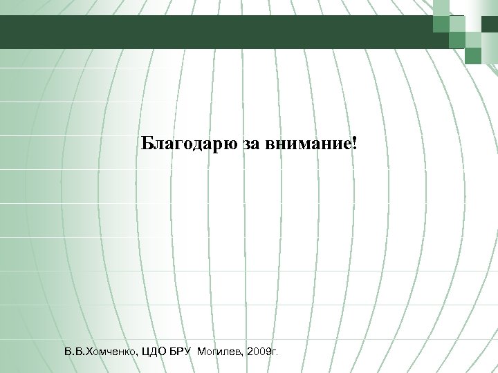 Благодарю за внимание! В. В. Хомченко, ЦДО БРУ Могилев, 2009 г. 