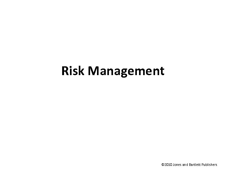 Risk Management © 2010 Jones and Bartlett Publishers 