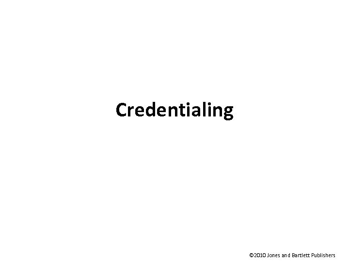 Credentialing © 2010 Jones and Bartlett Publishers 