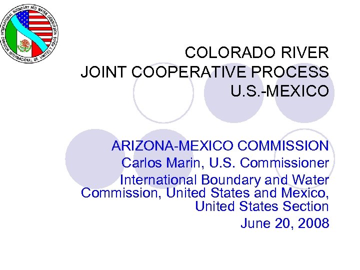 COLORADO RIVER JOINT COOPERATIVE PROCESS U. S. -MEXICO ARIZONA-MEXICO COMMISSION Carlos Marin, U. S.