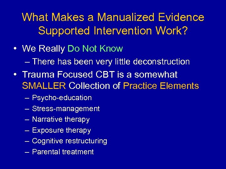 What Makes a Manualized Evidence Supported Intervention Work? • We Really Do Not Know