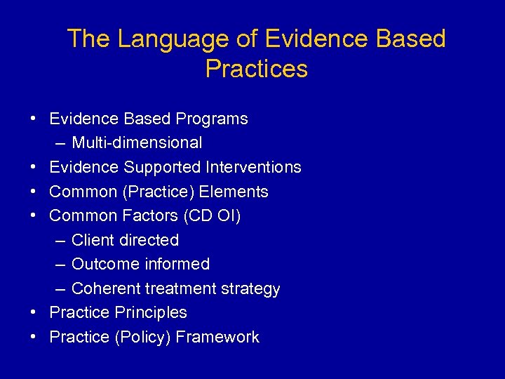 The Language of Evidence Based Practices • Evidence Based Programs – Multi-dimensional • Evidence