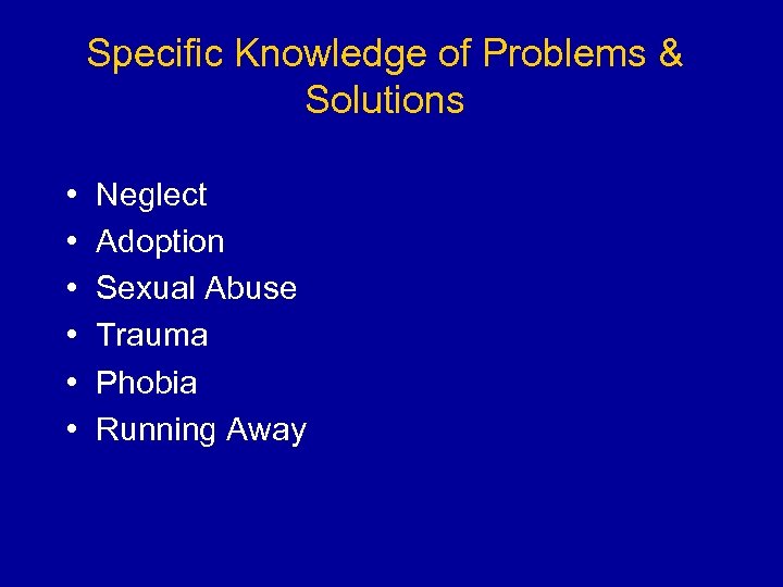 Specific Knowledge of Problems & Solutions • • • Neglect Adoption Sexual Abuse Trauma