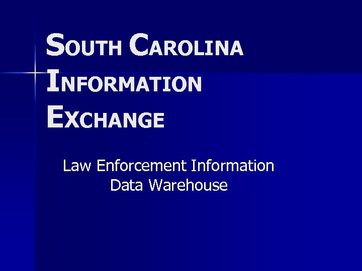 SOUTH CAROLINA INFORMATION EXCHANGE Law Enforcement Information Data Warehouse 