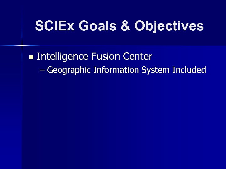 SCIEx Goals & Objectives n Intelligence Fusion Center – Geographic Information System Included 