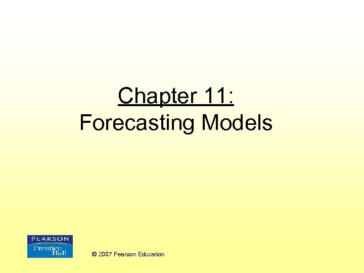 Chapter 11: Forecasting Models © 2007 Pearson Education 