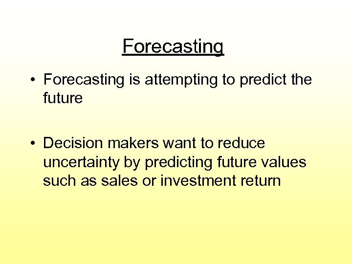 Forecasting • Forecasting is attempting to predict the future • Decision makers want to