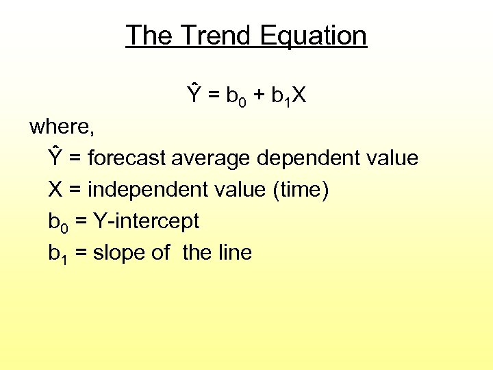 The Trend Equation Ŷ = b 0 + b 1 X where, Ŷ =