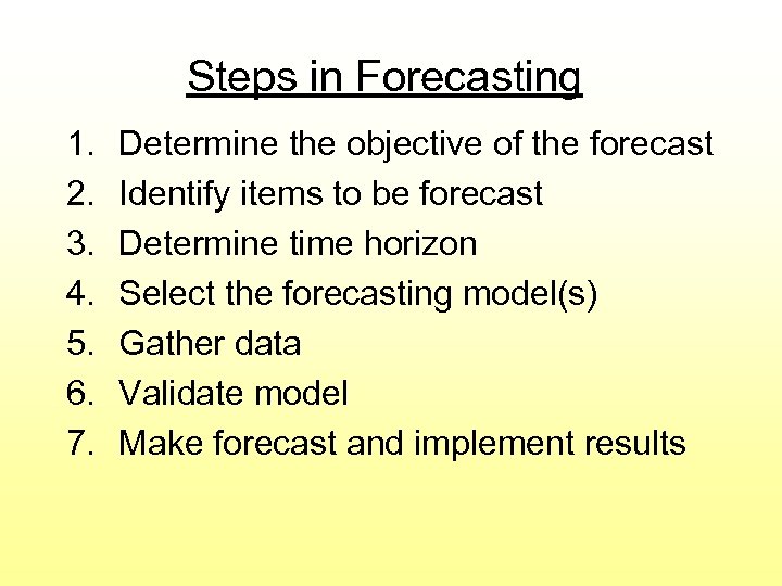 Steps in Forecasting 1. 2. 3. 4. 5. 6. 7. Determine the objective of