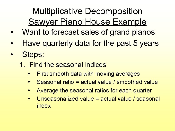 Multiplicative Decomposition Sawyer Piano House Example • • • Want to forecast sales of