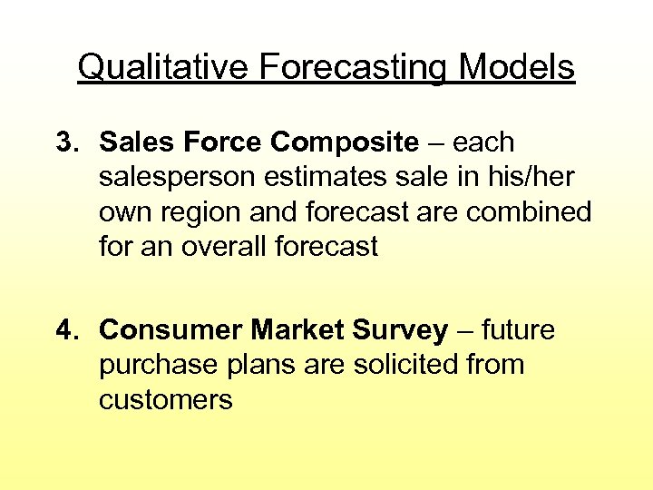 Qualitative Forecasting Models 3. Sales Force Composite – each salesperson estimates sale in his/her