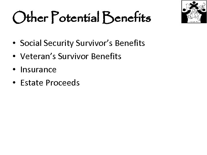 Other Potential Benefits • • Social Security Survivor’s Benefits Veteran’s Survivor Benefits Insurance Estate