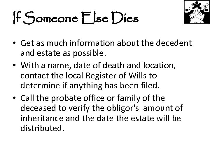 If Someone Else Dies • Get as much information about the decedent and estate