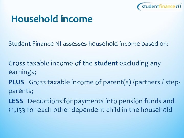 Household income Student Finance NI assesses household income based on: Gross taxable income of