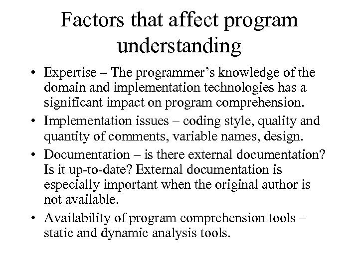 Factors that affect program understanding • Expertise – The programmer’s knowledge of the domain
