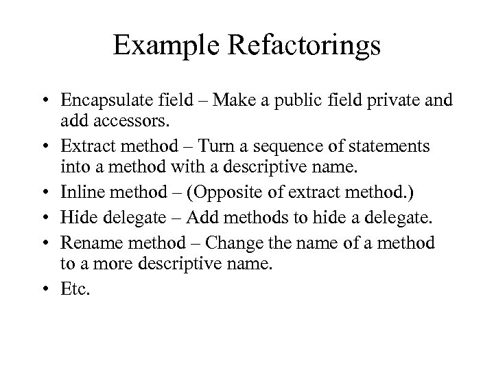 Example Refactorings • Encapsulate field – Make a public field private and add accessors.