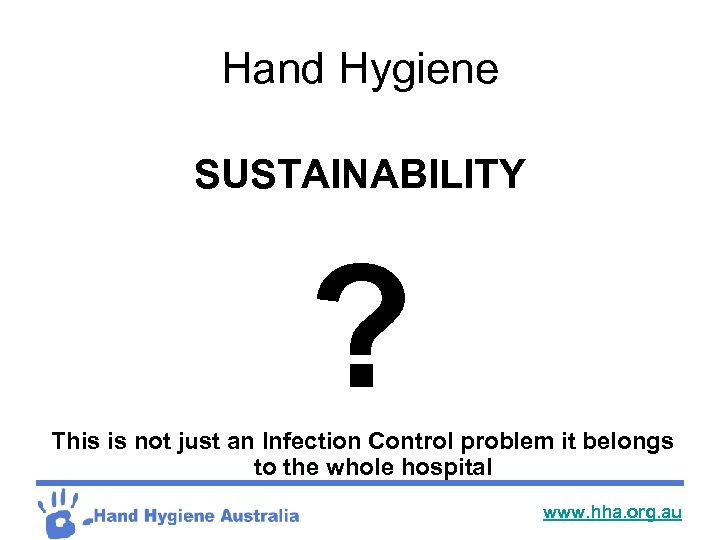 Hand Hygiene SUSTAINABILITY ? This is not just an Infection Control problem it belongs