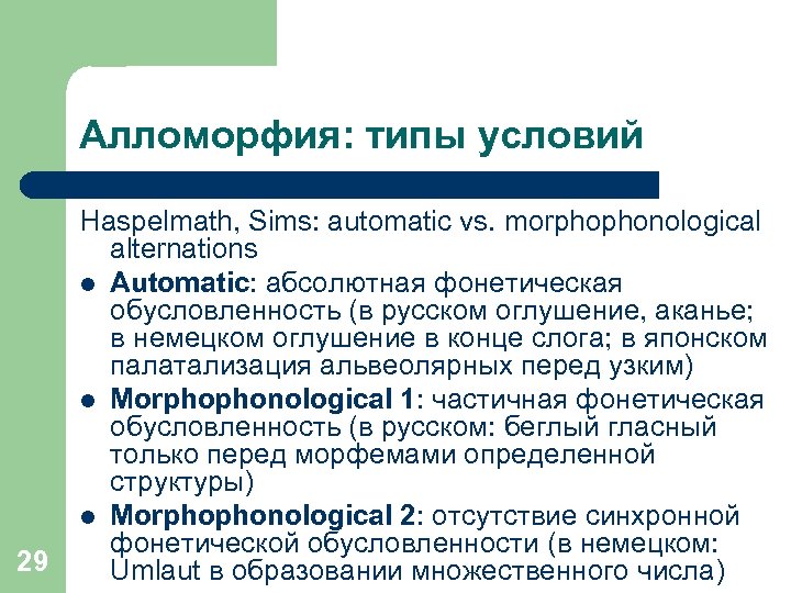 Алломорфия: типы условий 29 Haspelmath, Sims: automatic vs. morphophonological alternations l Automatic: абсолютная фонетическая