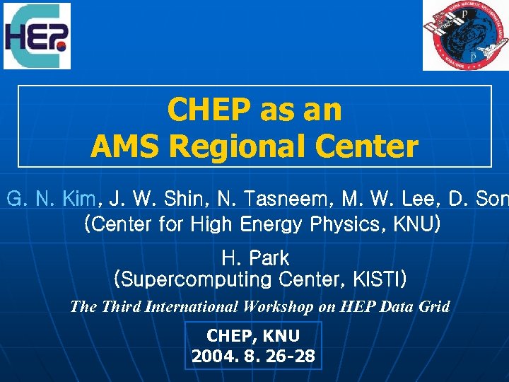 CHEP as an AMS Regional Center G. N. Kim, J. W. Shin, N. Tasneem,
