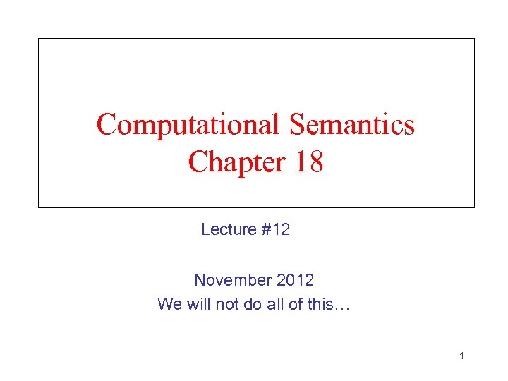 Computational Semantics Chapter 18 Lecture #12 November 2012 We will not do all of