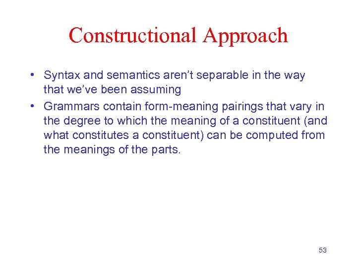 Constructional Approach • Syntax and semantics aren’t separable in the way that we’ve been