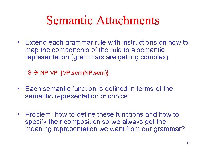 Semantic Attachments • Extend each grammar rule with instructions on how to map the