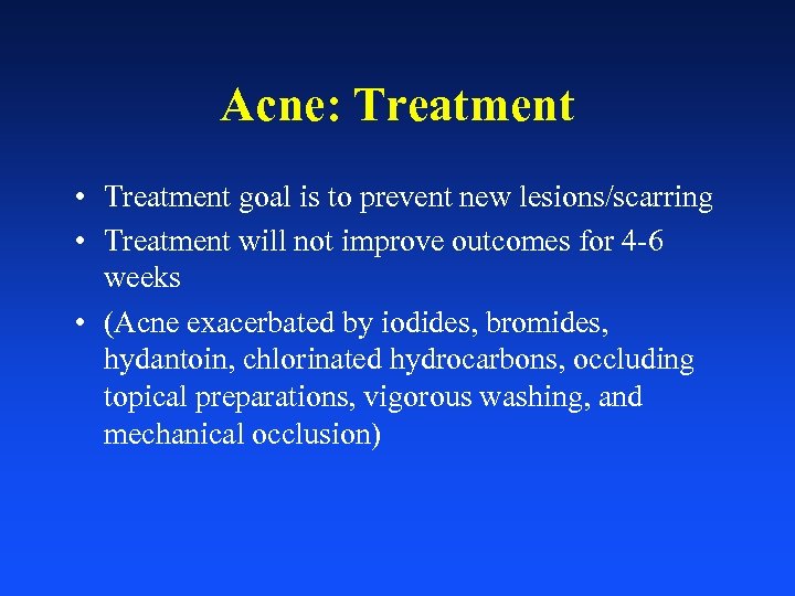 Acne: Treatment • Treatment goal is to prevent new lesions/scarring • Treatment will not