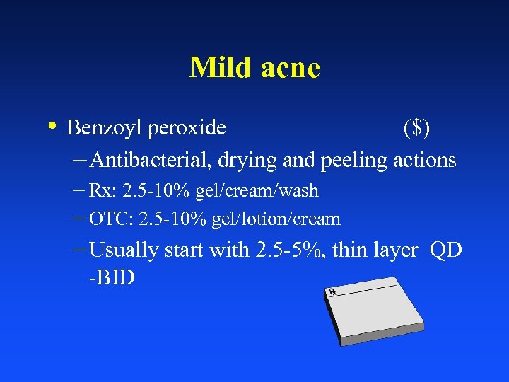 Mild acne • Benzoyl peroxide ($) – Antibacterial, drying and peeling actions – Rx: