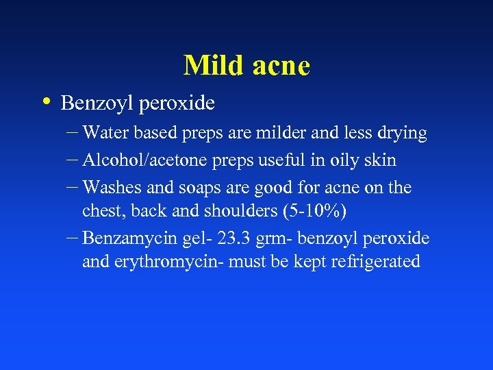Mild acne • Benzoyl peroxide – Water based preps are milder and less drying